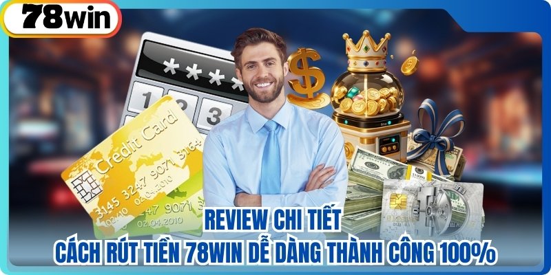 Review Chi Tiết Cách Rút Tiền 78WIN Dễ Dàng Thành Công 100%